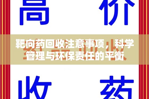 清远靶向药回收注意事项，科学管理与环保责任的平衡