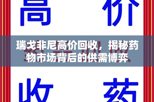 清远瑞戈非尼高价回收，揭秘药物市场背后的供需博弈