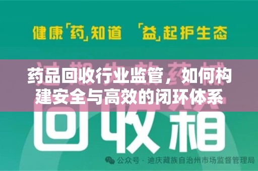 清远药品回收行业监管，如何构建安全与高效的闭环体系