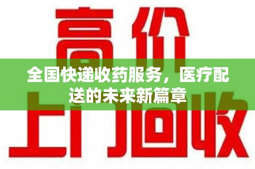 清远全国快递收药服务，医疗配送的未来新篇章