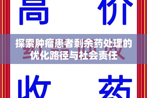 清远探索肿瘤患者剩余药处理的优化路径与社会责任