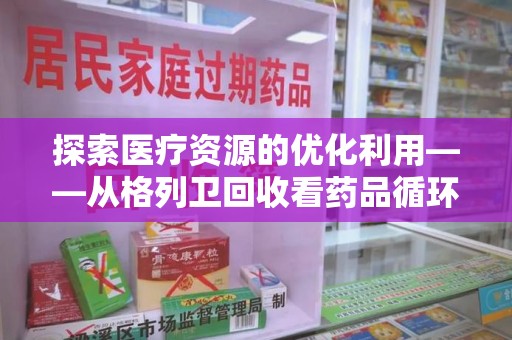 清远探索医疗资源的优化利用——从格列卫回收看药品循环的新路径