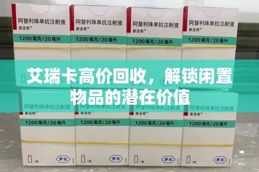 清远艾瑞卡高价回收，解锁闲置物品的潜在价值