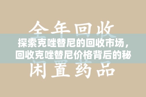 清远探索克唑替尼的回收市场，回收克唑替尼价格背后的秘密与趋势