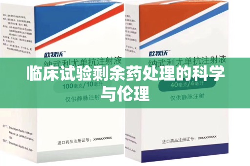 清远临床试验剩余药处理的科学与伦理
