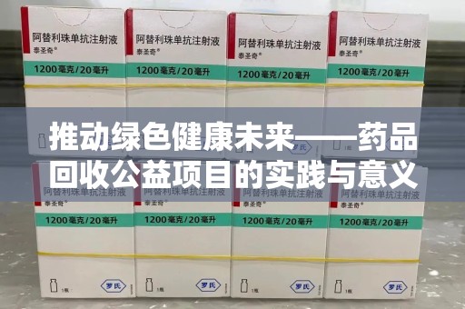 清远推动绿色健康未来——药品回收公益项目的实践与意义