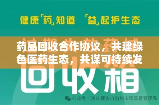 清远药品回收合作协议，共建绿色医药生态，共谋可持续发展未来