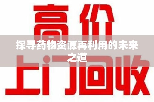 清远探寻药物资源再利用的未来之道