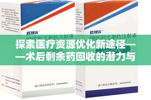 清远探索医疗资源优化新途径——术后剩余药回收的潜力与挑战