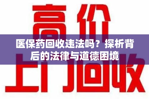清远医保药回收违法吗？探析背后的法律与道德困境