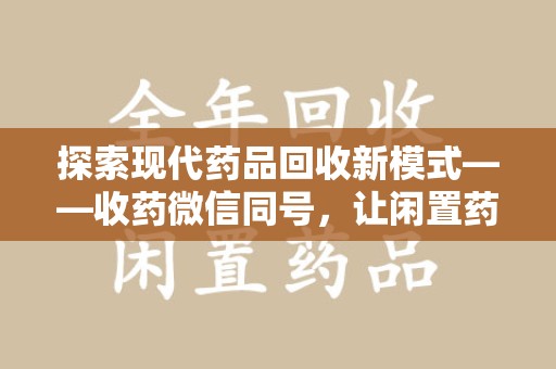 清远探索现代药品回收新模式——收药微信同号，让闲置药品找到新归宿