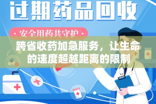 清远跨省收药加急服务，让生命的速度超越距离的限制