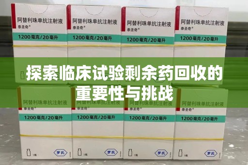 清远探索临床试验剩余药回收的重要性与挑战