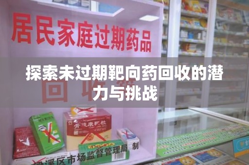 清远探索未过期靶向药回收的潜力与挑战