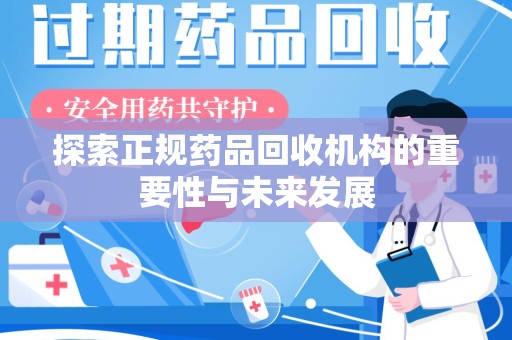 清远探索正规药品回收机构的重要性与未来发展