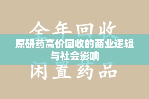 清远原研药高价回收的商业逻辑与社会影响