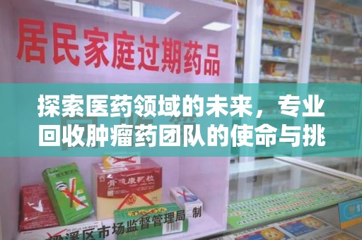清远探索医药领域的未来，专业回收肿瘤药团队的使命与挑战