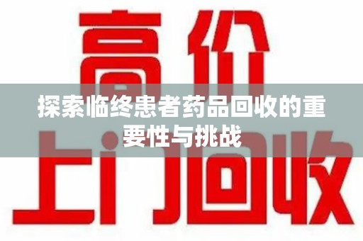 清远探索临终患者药品回收的重要性与挑战