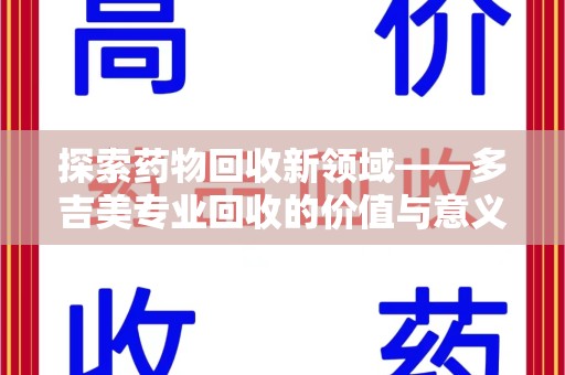 清远探索药物回收新领域——多吉美专业回收的价值与意义