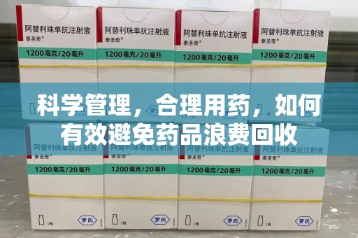清远科学管理，合理用药，如何有效避免药品浪费回收