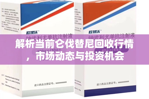 清远解析当前仑伐替尼回收行情，市场动态与投资机会