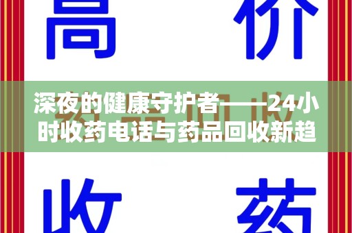 清远深夜的健康守护者——24小时收药电话与药品回收新趋势