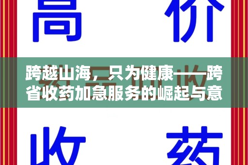 清远跨越山海，只为健康——跨省收药加急服务的崛起与意义