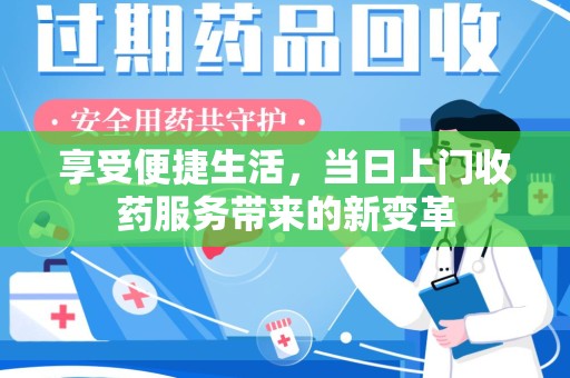 清远享受便捷生活，当日上门收药服务带来的新变革