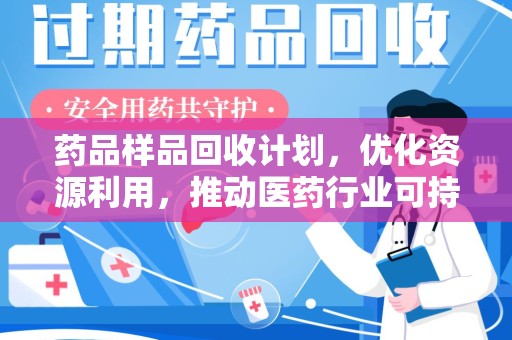 清远药品样品回收计划，优化资源利用，推动医药行业可持续发展