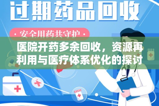 清远医院开药多余回收，资源再利用与医疗体系优化的探讨