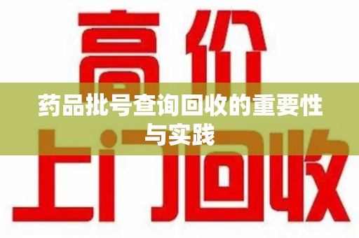 清远药品批号查询回收的重要性与实践