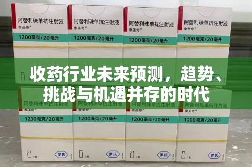 清远收药行业未来预测，趋势、挑战与机遇并存的时代