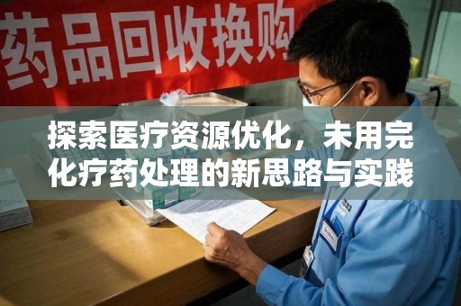 清远探索医疗资源优化，未用完化疗药处理的新思路与实践