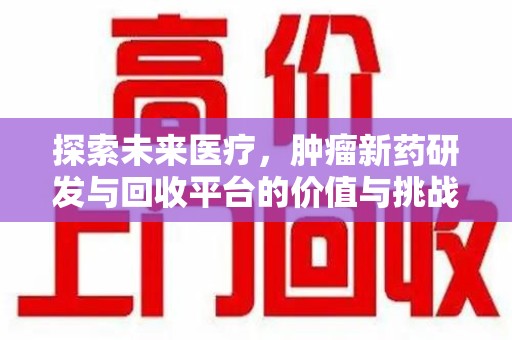 清远探索未来医疗，肿瘤新药研发与回收平台的价值与挑战