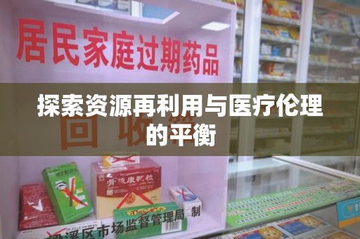 清远探索资源再利用与医疗伦理的平衡