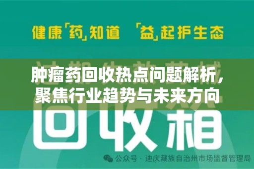 清远肿瘤药回收热点问题解析，聚焦行业趋势与未来方向