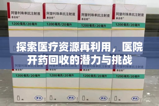 清远探索医疗资源再利用，医院开药回收的潜力与挑战