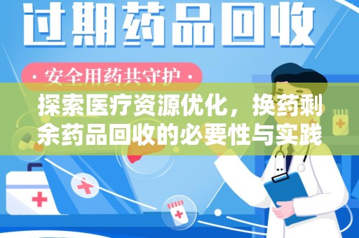 清远探索医疗资源优化，换药剩余药品回收的必要性与实践路径