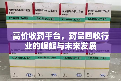 清远高价收药平台，药品回收行业的崛起与未来发展