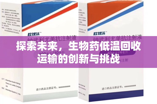 清远探索未来，生物药低温回收运输的创新与挑战