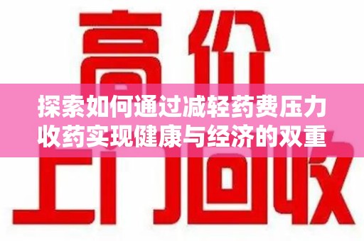 清远探索如何通过减轻药费压力收药实现健康与经济的双重平衡