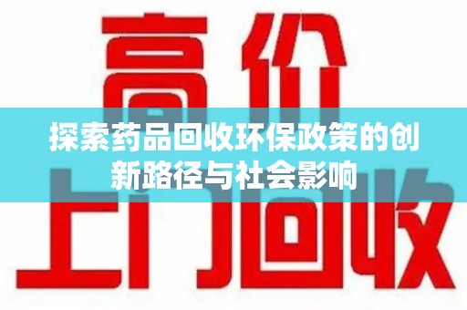 清远探索药品回收环保政策的创新路径与社会影响