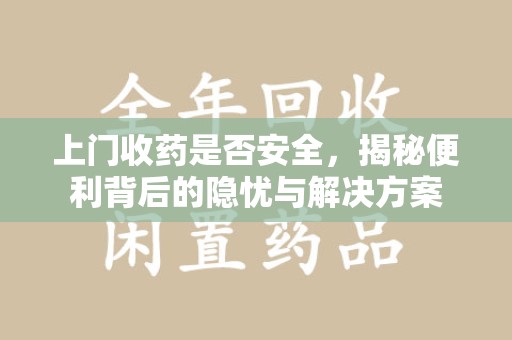 清远上门收药是否安全，揭秘便利背后的隐忧与解决方案