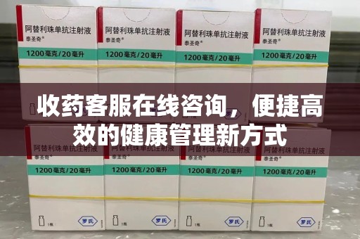 清远收药客服在线咨询，便捷高效的健康管理新方式