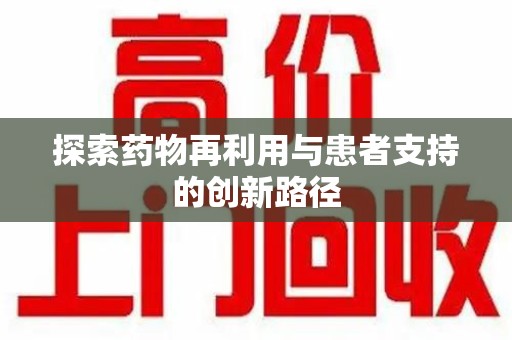 清远探索药物再利用与患者支持的创新路径