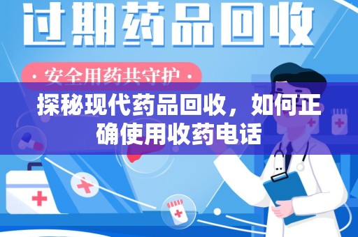 清远探秘现代药品回收，如何正确使用收药电话