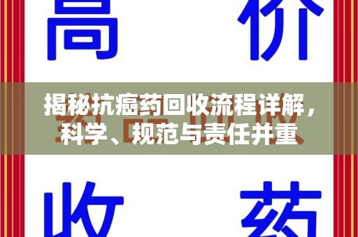 清远揭秘抗癌药回收流程详解，科学、规范与责任并重