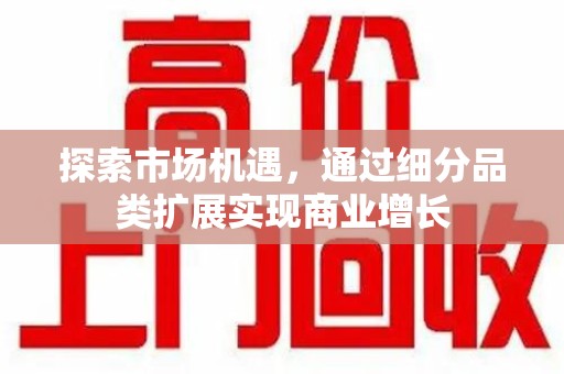 清远探索市场机遇，通过细分品类扩展实现商业增长