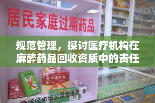 清远规范管理，探讨医疗机构在麻醉药品回收资质中的责任与挑战