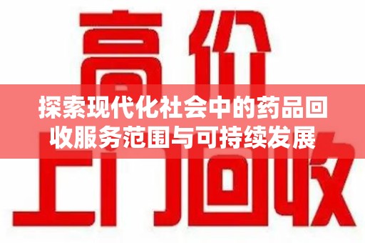 清远探索现代化社会中的药品回收服务范围与可持续发展